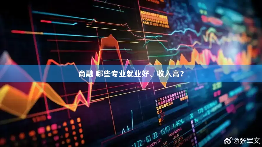 尚融 哪些专业就业好、收入高？