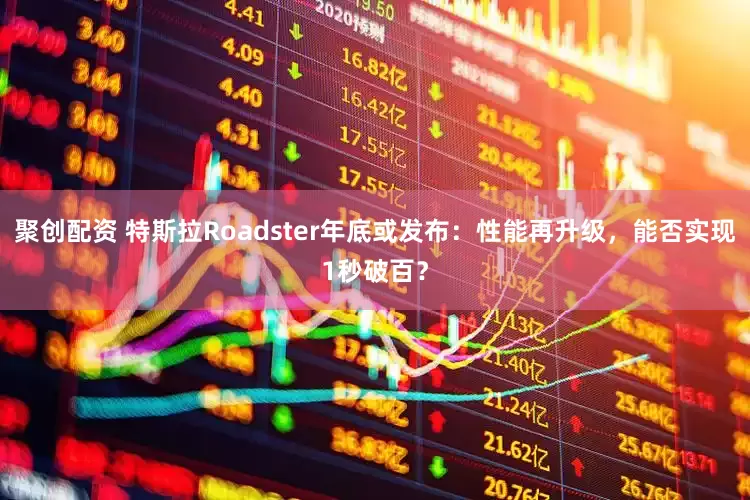 聚创配资 特斯拉Roadster年底或发布：性能再升级，能否实现1秒破百？