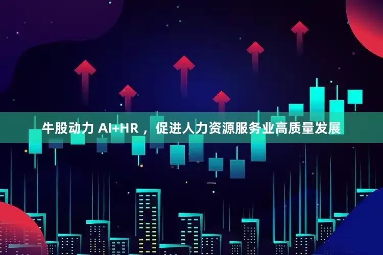 牛股动力 AI+HR ，促进人力资源服务业高质量发展