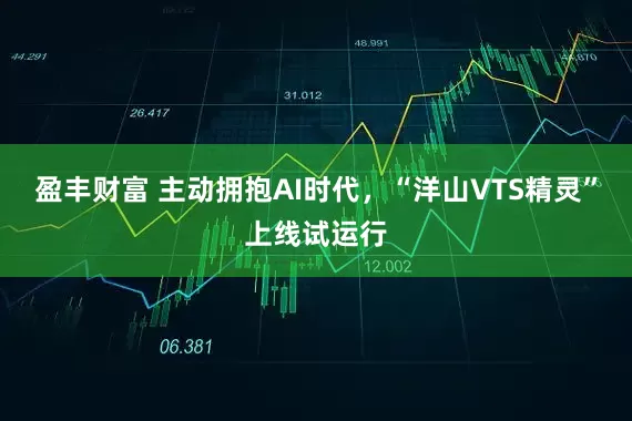 盈丰财富 主动拥抱AI时代，“洋山VTS精灵”上线试运行
