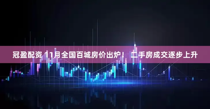 冠盈配资 11月全国百城房价出炉！ 二手房成交逐步上升